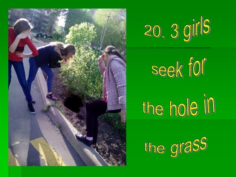20. 3 girls seek for the hole in the grass